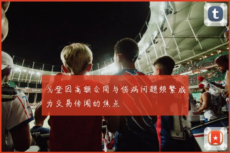 戈登因高额合同与伤病问题频繁成为交易传闻的焦点