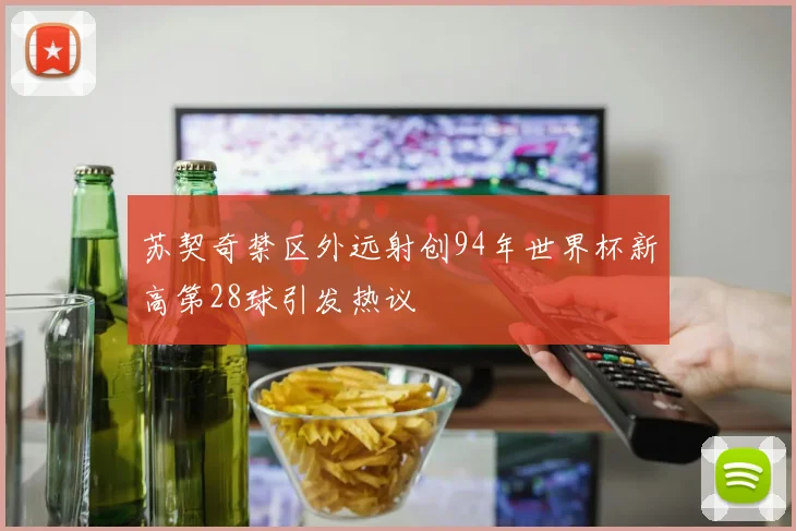 苏契奇禁区外远射创94年世界杯新高第28球引发热议