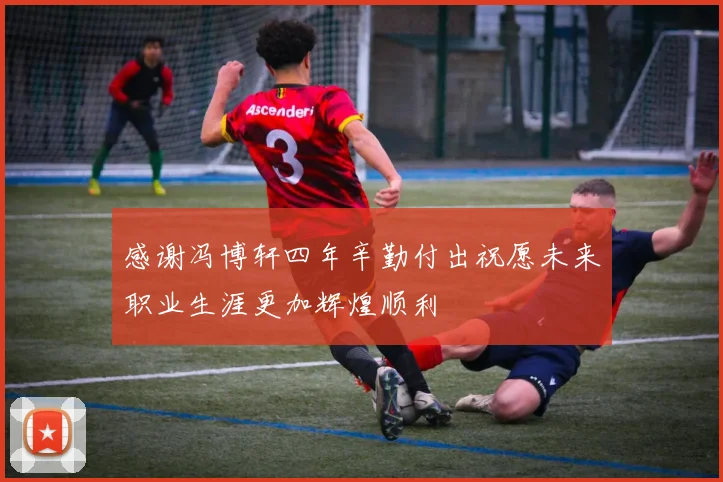 感谢冯博轩四年辛勤付出祝愿未来职业生涯更加辉煌顺利