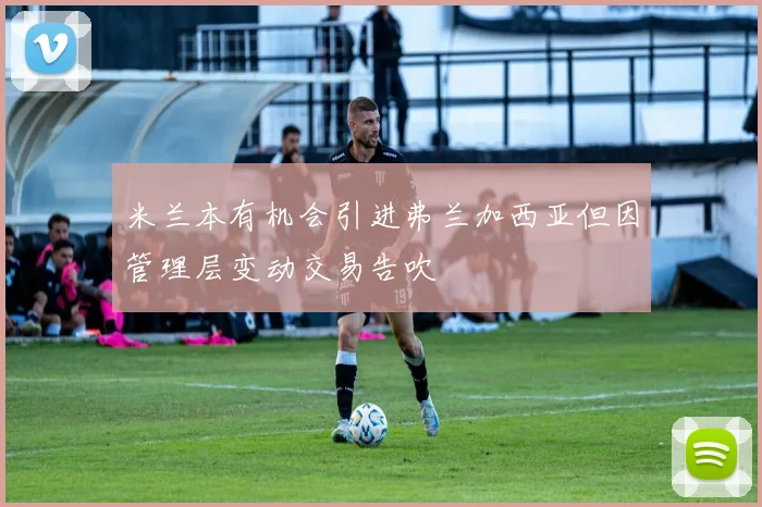 米兰本有机会引进弗兰加西亚但因管理层变动交易告吹