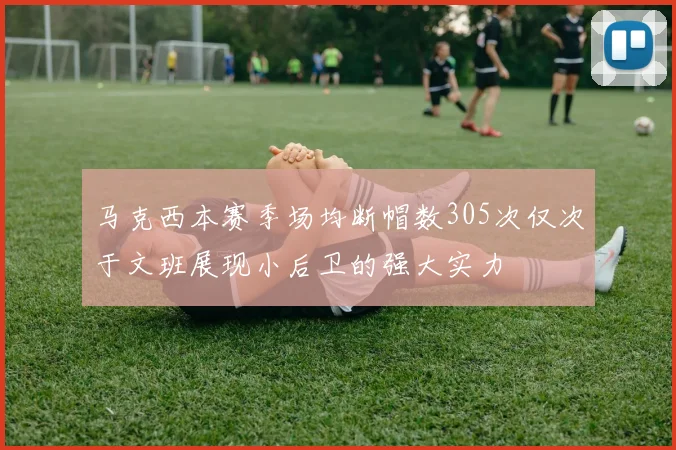 马克西本赛季场均断帽数305次仅次于文班展现小后卫的强大实力
