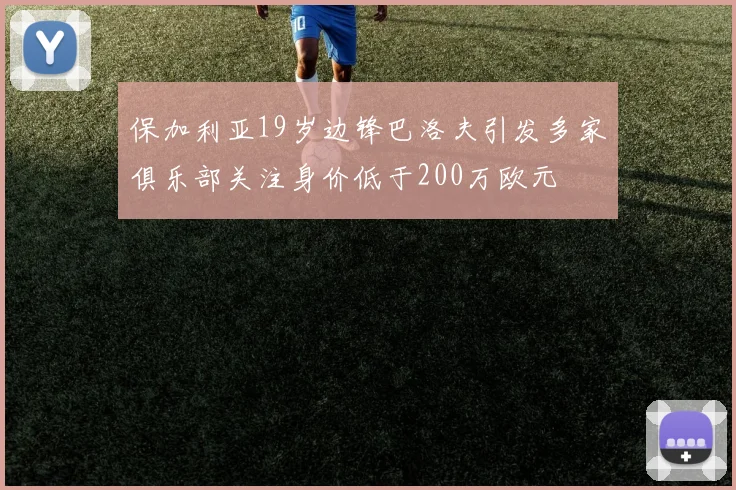 保加利亚19岁边锋巴洛夫引发多家俱乐部关注身价低于200万欧元