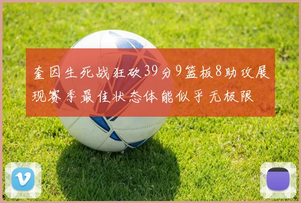 奎因生死战狂砍39分9篮板8助攻展现赛季最佳状态体能似乎无极限