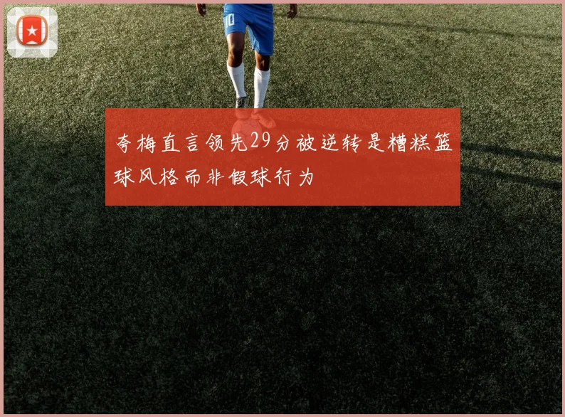 夸梅直言领先29分被逆转是糟糕篮球风格而非假球行为