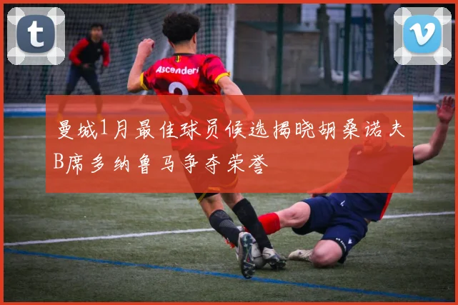 曼城1月最佳球员候选揭晓胡桑诺夫B席多纳鲁马争夺荣誉