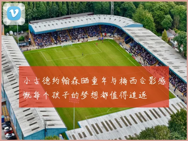 小古德约翰森晒童年与梅西合影感慨每个孩子的梦想都值得追逐