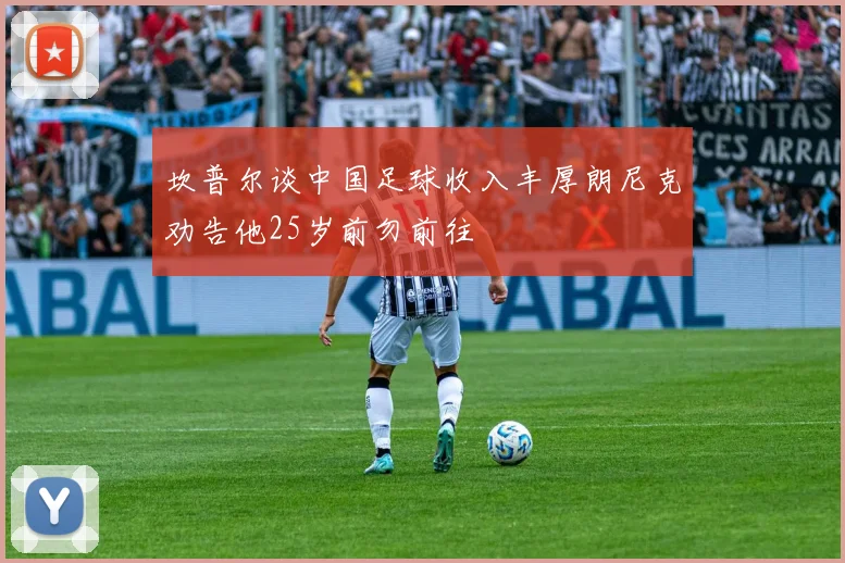 坎普尔谈中国足球收入丰厚朗尼克劝告他25岁前勿前往